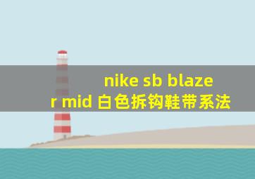 nike sb blazer mid 白色拆钩鞋带系法